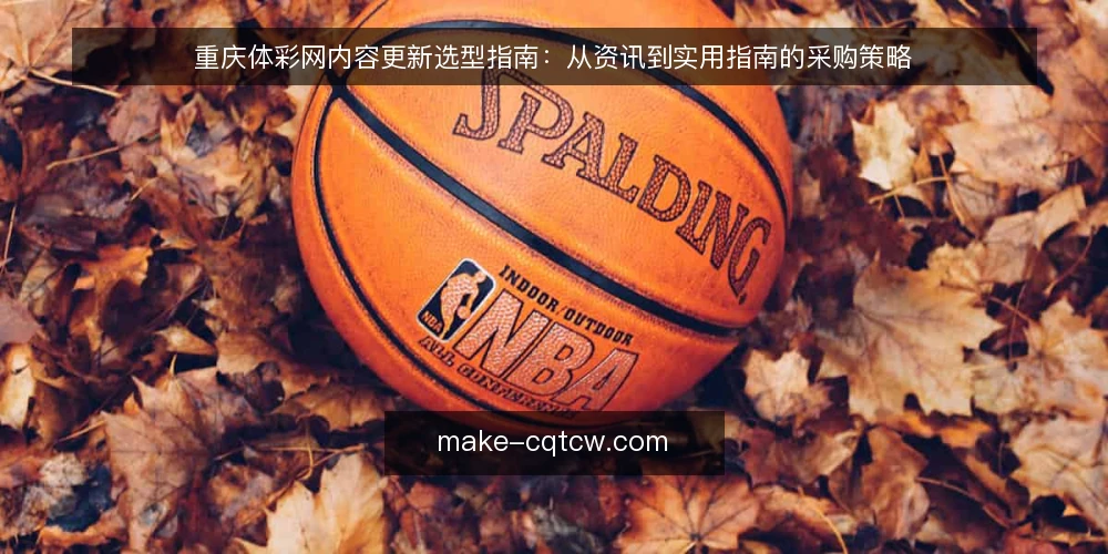重庆体彩网内容更新选型指南:从资讯到实用指南的采购策略 — 确定内容更新的核心需求 配图
