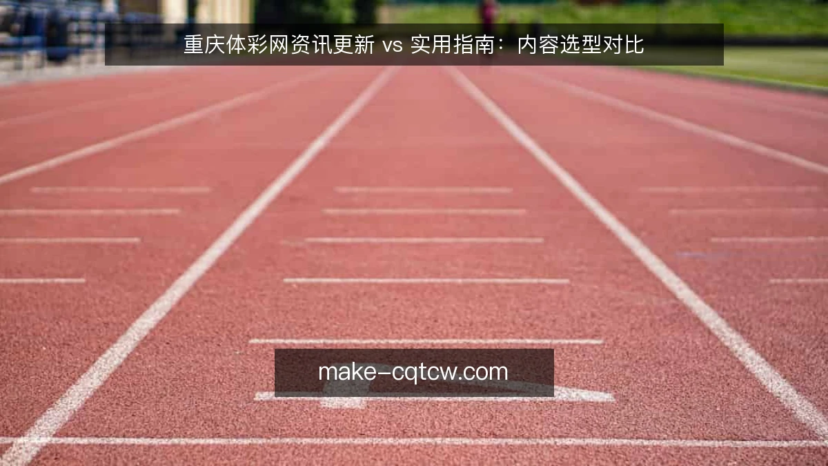 重庆体彩网资讯更新 vs 实用指南:内容选型对比