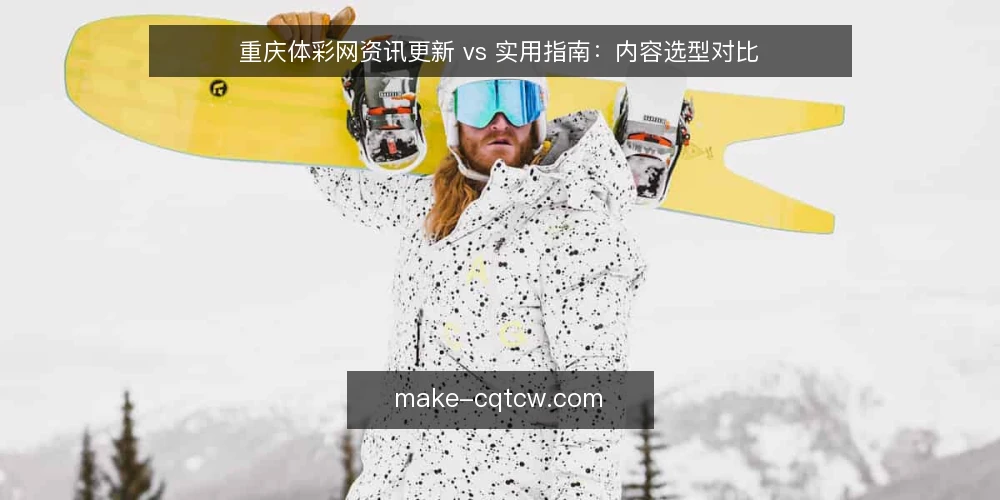 重庆体彩网资讯更新 vs 实用指南:内容选型对比 — 明确内容选型的决策标准 配图
