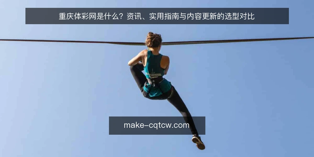 重庆体彩网是什么？资讯、实用指南与内容更新的选型对比 — 决策标准：先明确你要什么 配图