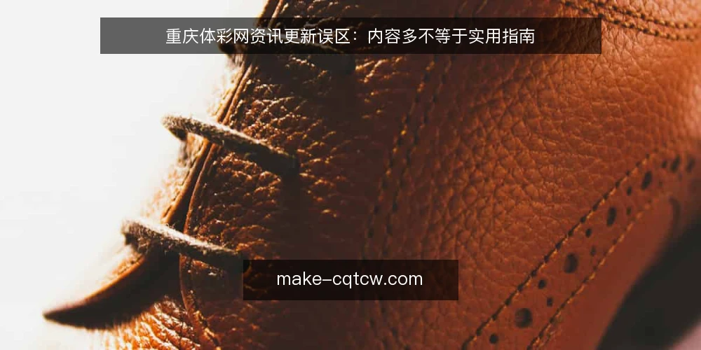 重庆体彩网资讯更新误区：内容多不等于实用指南 — 先看更新信号，别急着堆内容 配图