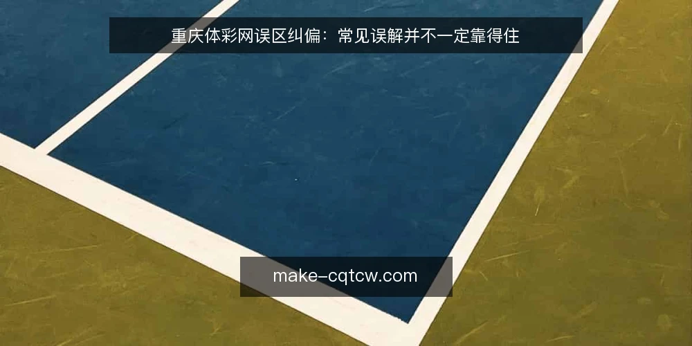 重庆体彩网误区纠偏:常见误解并不一定靠得住 — 先厘清:这些关于重庆体彩网的误区从何而来 配图