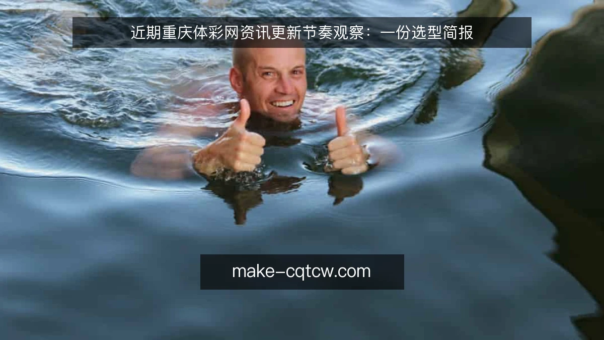 近期重庆体彩网资讯更新节奏观察：一份选型简报