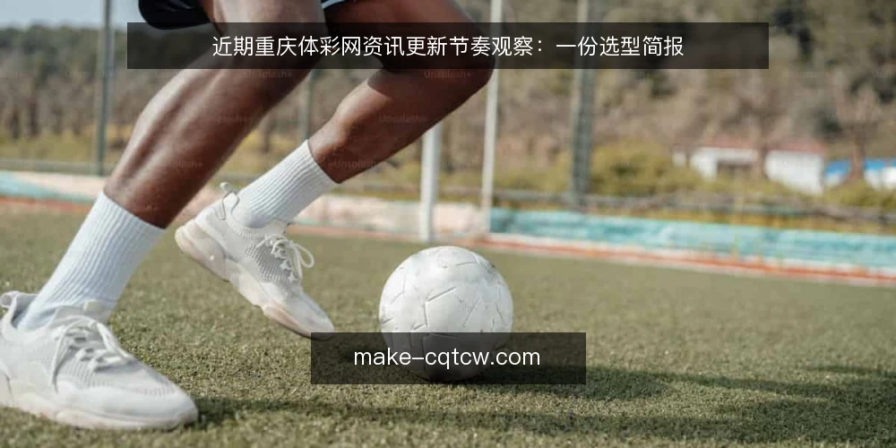 近期重庆体彩网资讯更新节奏观察：一份选型简报 — 需求界定：你要的是资讯还是实用指南 配图