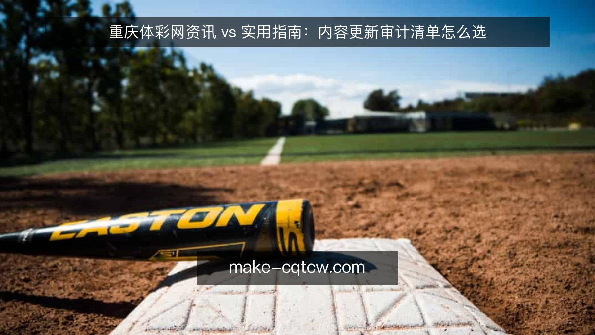 重庆体彩网资讯 vs 实用指南:内容更新审计清单怎么选