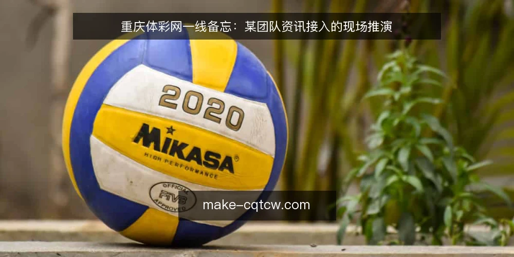 重庆体彩网一线备忘:某团队资讯接入的现场推演 — 现场先看什么信号 配图