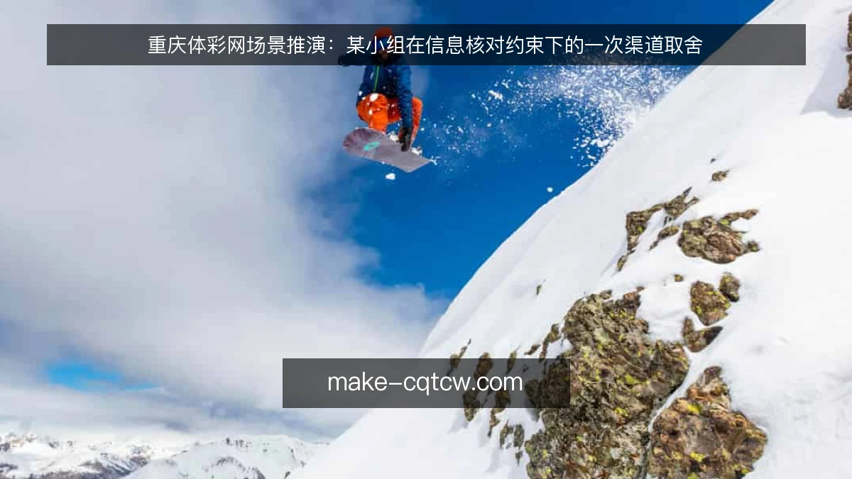 重庆体彩网场景推演:某小组在信息核对约束下的一次渠道取舍