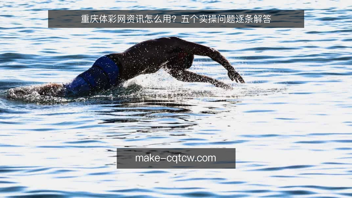 重庆体彩网资讯怎么用？五个实操问题逐条解答