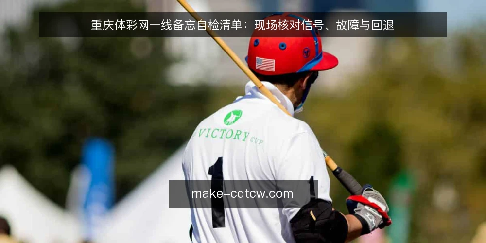 重庆体彩网一线备忘自检清单:现场核对信号、故障与回退 — 现场要盯的信号 配图